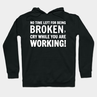 No Time Left For Being Broken, Cry While You Are Working! Hoodie